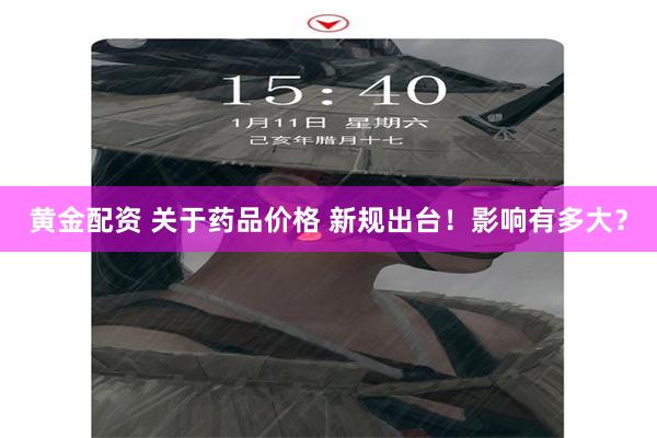 黄金配资 关于药品价格 新规出台！影响有多大？