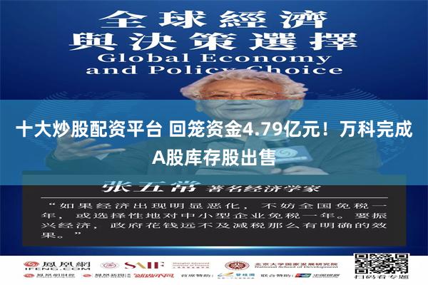 十大炒股配资平台 回笼资金4.79亿元！万科完成A股库存股出售