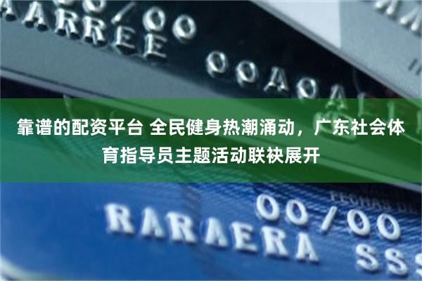 靠谱的配资平台 全民健身热潮涌动，广东社会体育指导员主题活动联袂展开
