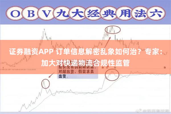 证券融资APP 订单信息解密乱象如何治？专家：加大对快递物流合规性监管