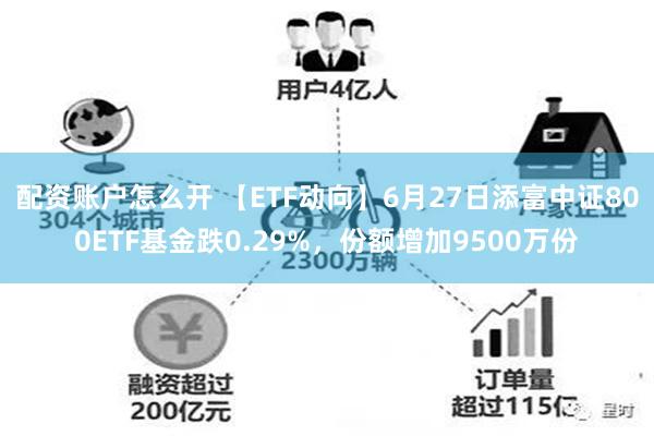 配资账户怎么开 【ETF动向】6月27日添富中证800ETF基金跌0.29%，份额增加9500万份