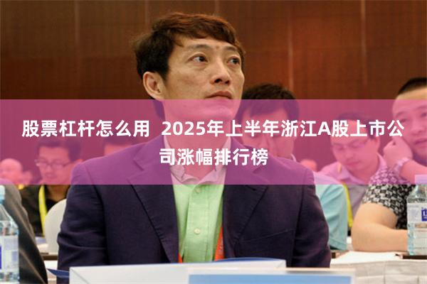 股票杠杆怎么用  2025年上半年浙江A股上市公司涨幅排行榜
