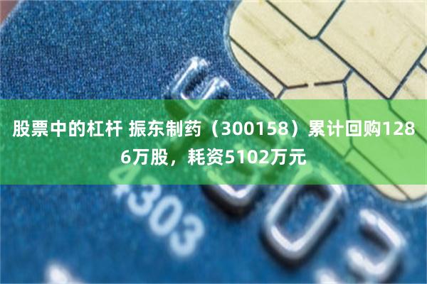 股票中的杠杆 振东制药（300158）累计回购1286万股，耗资5102万元