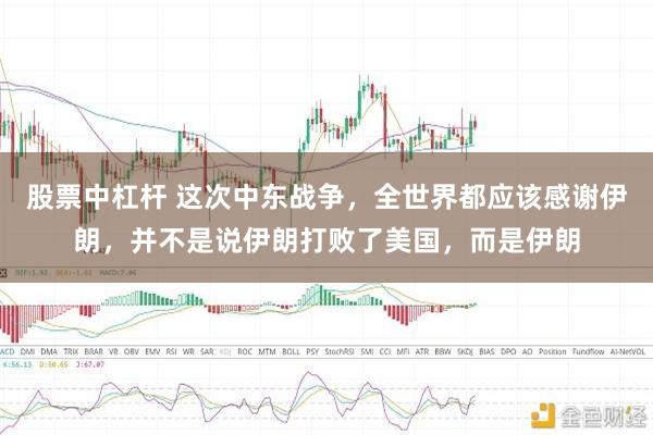 股票中杠杆 这次中东战争，全世界都应该感谢伊朗，并不是说伊朗打败了美国，而是伊朗