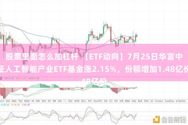 股票里面怎么加杠杆 【ETF动向】7月25日华富中证人工智能产业ETF基金涨2.15%，份额增加1.48亿份