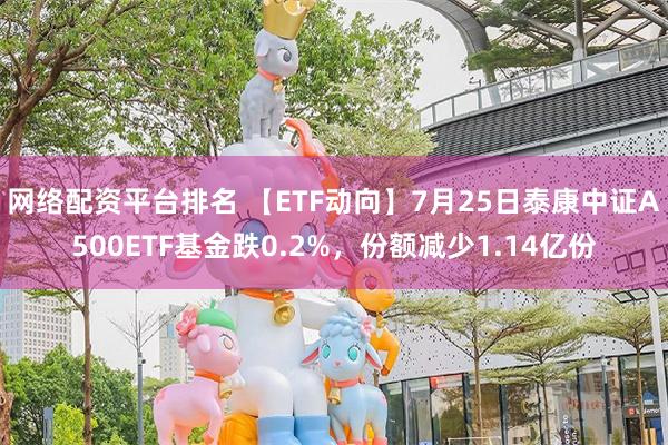 网络配资平台排名 【ETF动向】7月25日泰康中证A500ETF基金跌0.2%，份额减少1.14亿份