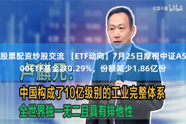 股票配资炒股交流 【ETF动向】7月25日摩根中证A500ETF基金跌0.29%，份额减少1.86亿份