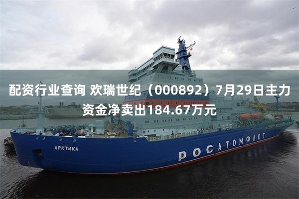 配资行业查询 欢瑞世纪（000892）7月29日主力资金净卖出184.67万元