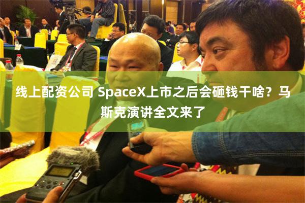线上配资公司 SpaceX上市之后会砸钱干啥？马斯克演讲全文来了
