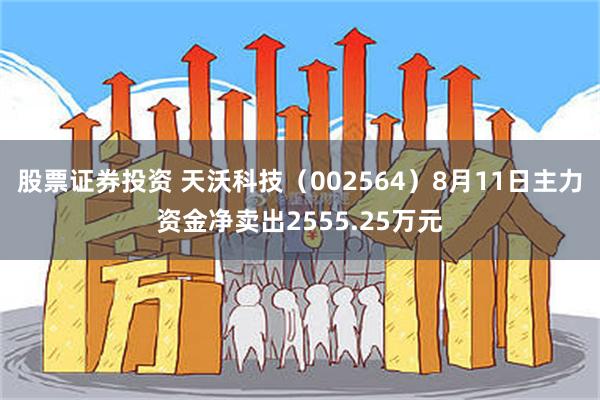 股票证券投资 天沃科技（002564）8月11日主力资金净卖出2555.25万元