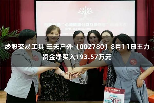 炒股交易工具 三夫户外(002780)8月11日主力资金净买入193.57万元