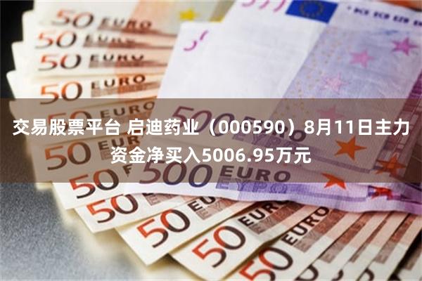 交易股票平台 启迪药业（000590）8月11日主力资金净买入5006.95万元