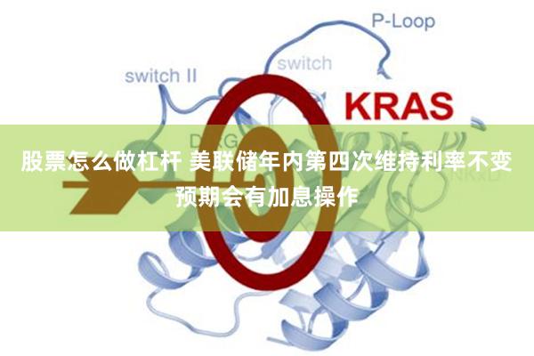 股票怎么做杠杆 美联储年内第四次维持利率不变　预期会有加息操作