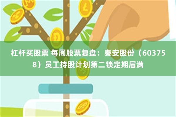 杠杆买股票 每周股票复盘：秦安股份（603758）员工持股计划第二锁定期届满