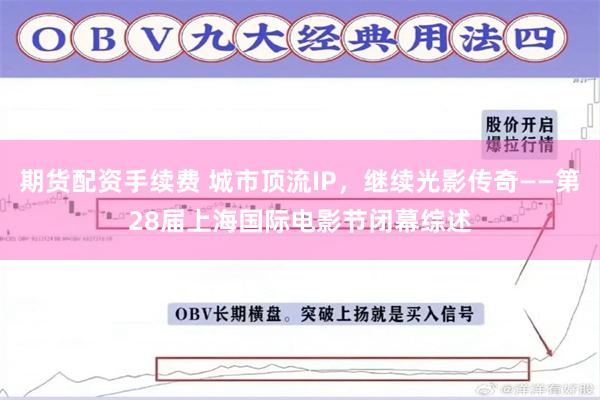期货配资手续费 城市顶流IP，继续光影传奇——第28届上海国际电影节闭幕综述