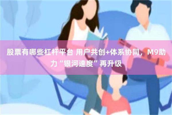 股票有哪些杠杆平台 用户共创+体系协同，M9助力“银河速度”再升级