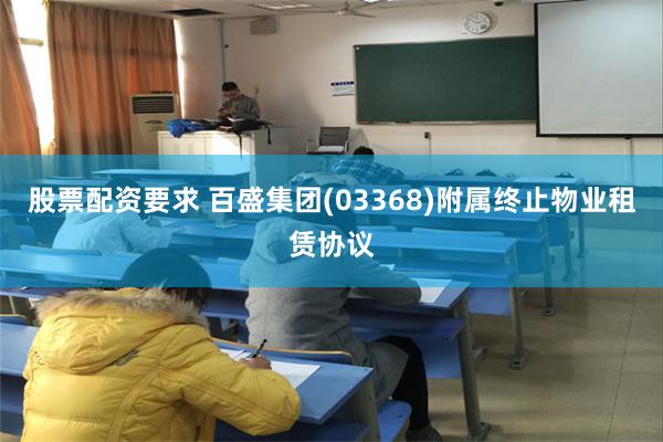 股票配资要求 百盛集团(03368)附属终止物业租赁协议