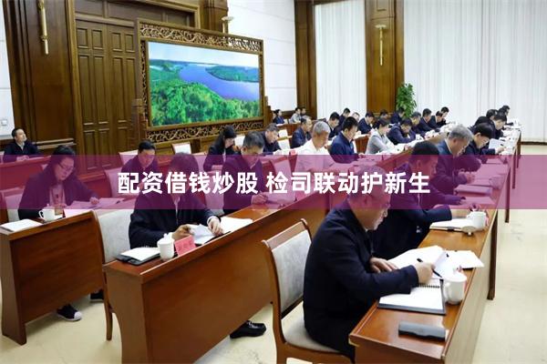 配资借钱炒股 检司联动护新生
