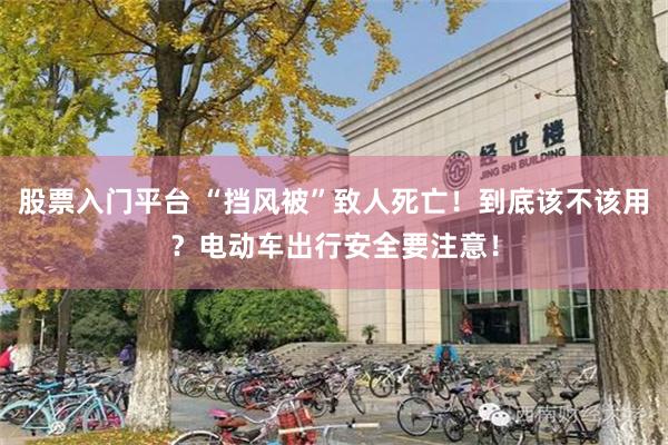 股票入门平台 “挡风被”致人死亡！到底该不该用？电动车出行安全要注意！