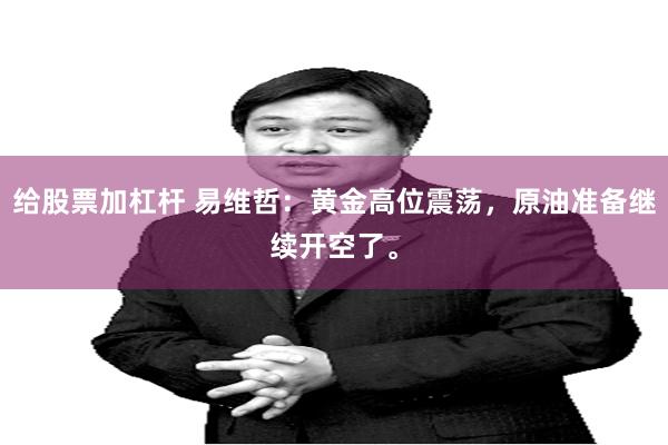 给股票加杠杆 易维哲:黄金高位震荡,原油准备继续开空了。