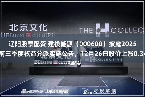 辽阳股票配资 建投能源(000600)披露2025年前三季度权益分派实施公告,12月26日股价上涨0.34%