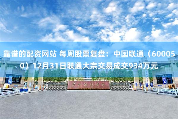 靠谱的配资网站 每周股票复盘：中国联通（600050）12月31日联通大宗交易成交934万元