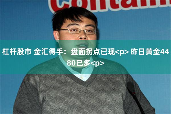 杠杆股市 金汇得手：盘面拐点已现<p> 昨日黄金4480已多<p>