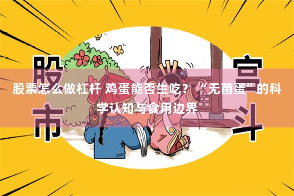 股票怎么做杠杆 鸡蛋能否生吃？ “无菌蛋”的科学认知与食用边界
