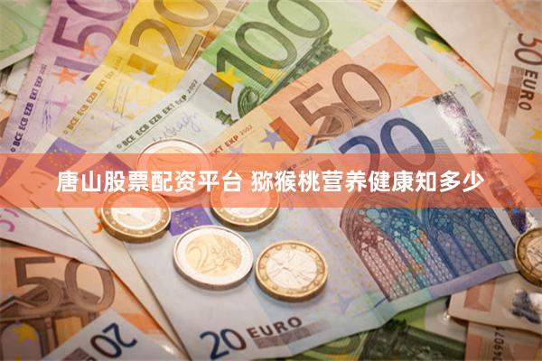 唐山股票配资平台 猕猴桃营养健康知多少