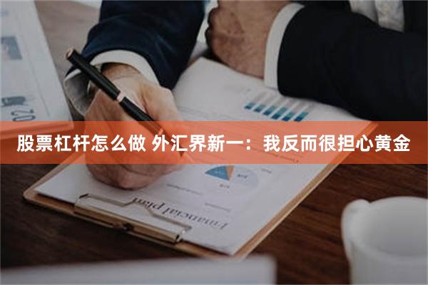 股票杠杆怎么做 外汇界新一：我反而很担心黄金