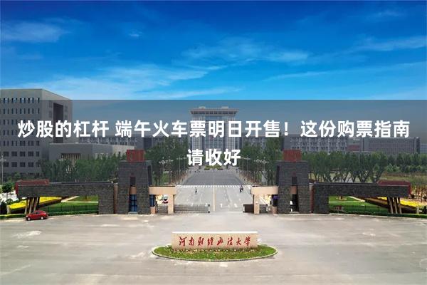 炒股的杠杆 端午火车票明日开售！这份购票指南请收好
