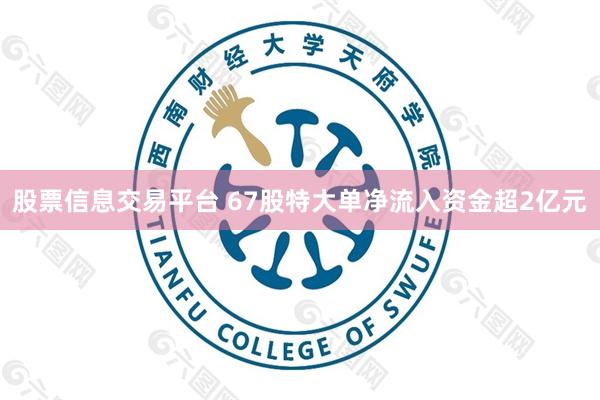 股票信息交易平台 67股特大单净流入资金超2亿元