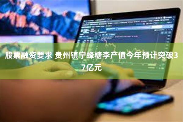 股票融资要求 贵州镇宁蜂糖李产值今年预计突破37亿元