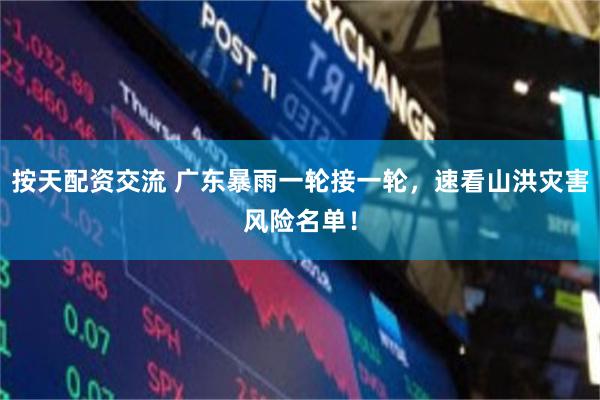 按天配资交流 广东暴雨一轮接一轮，速看山洪灾害风险名单！