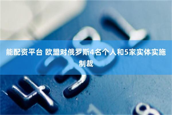 能配资平台 欧盟对俄罗斯4名个人和5家实体实施制裁