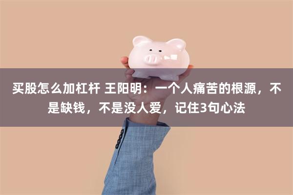 买股怎么加杠杆 王阳明:一个人痛苦的根源,不是缺钱,不是没人爱,记住3句心法