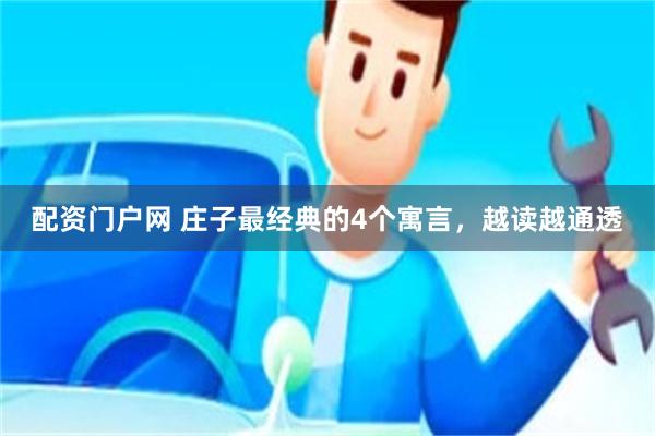 配资门户网 庄子最经典的4个寓言,越读越通透