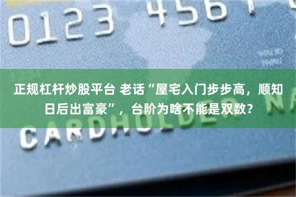 正规杠杆炒股平台 老话“屋宅入门步步高，顺知日后出富豪”，台阶为啥不能是双数？