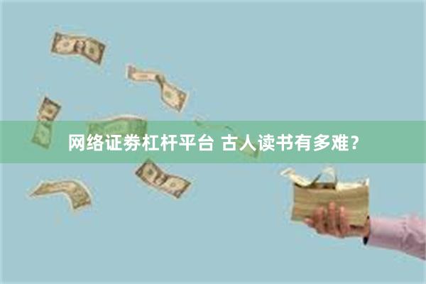 网络证劵杠杆平台 古人读书有多难？
