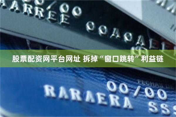 股票配资网平台网址 拆掉“窗口跳转”利益链