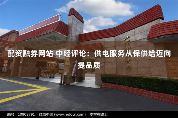 配资融券网站 中经评论：供电服务从保供给迈向提品质