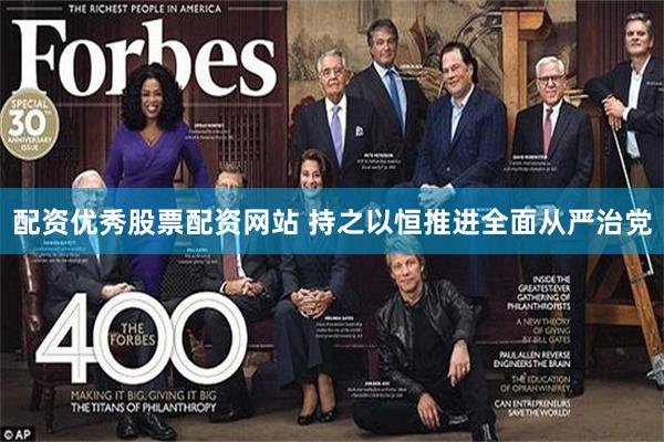 配资优秀股票配资网站 持之以恒推进全面从严治党