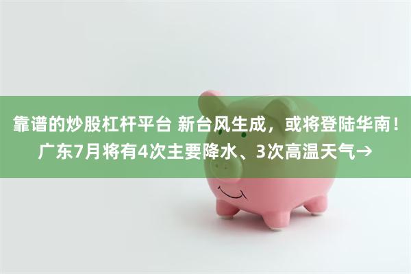 靠谱的炒股杠杆平台 新台风生成,或将登陆华南!广东7月将有4次主要降水、3次高温天气→