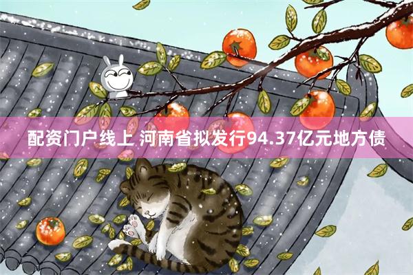 配资门户线上 河南省拟发行94.37亿元地方债