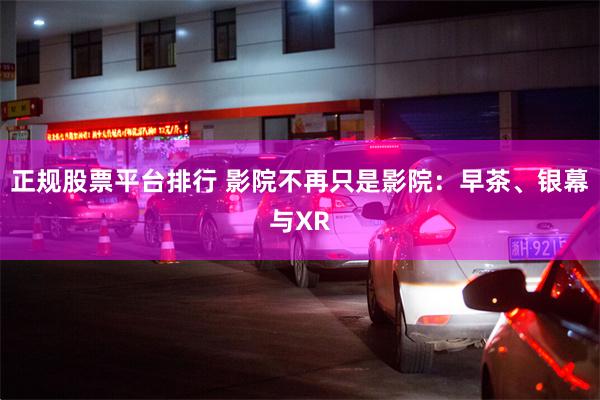 正规股票平台排行 影院不再只是影院：早茶、银幕与XR