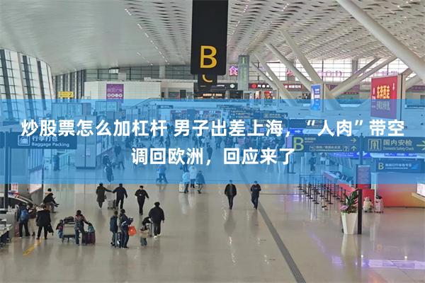炒股票怎么加杠杆 男子出差上海，“人肉”带空调回欧洲，回应来了