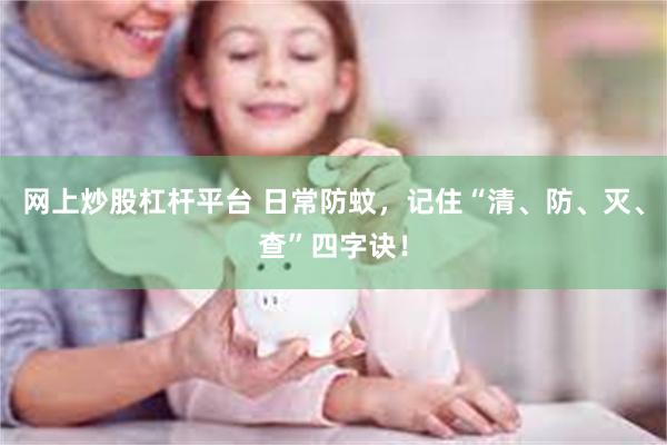 网上炒股杠杆平台 日常防蚊,记住“清、防、灭、查”四字诀!