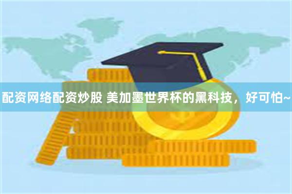 配资网络配资炒股 美加墨世界杯的黑科技,好可怕~
