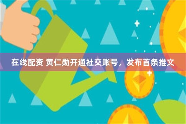 在线配资 黄仁勋开通社交账号，发布首条推文