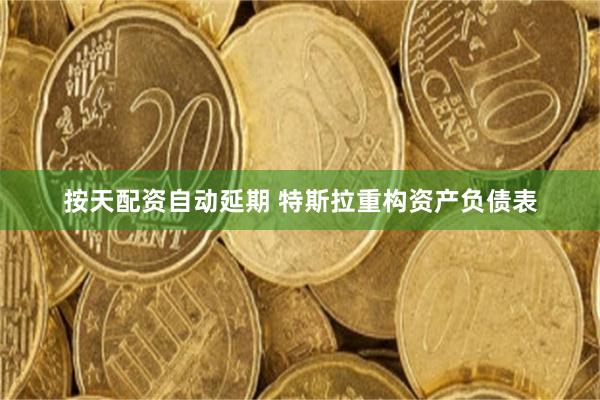 按天配资自动延期 特斯拉重构资产负债表